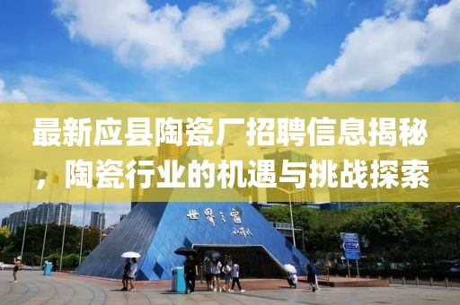 最新應(yīng)縣陶瓷廠招聘信息揭秘，陶瓷行業(yè)的機(jī)遇與挑戰(zhàn)探索