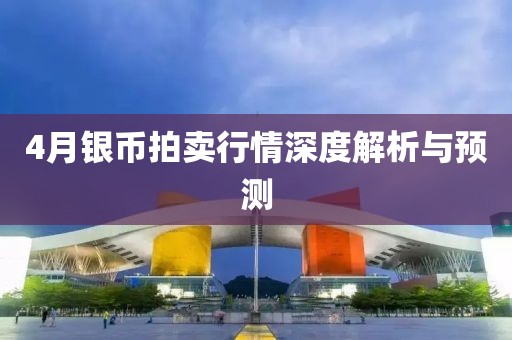 4月銀幣拍賣行情深度解析與預(yù)測(cè)