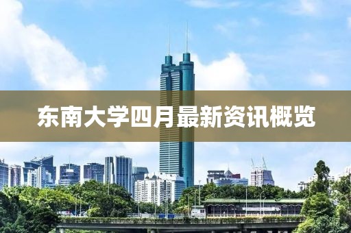 東南大學(xué)四月最新資訊概覽