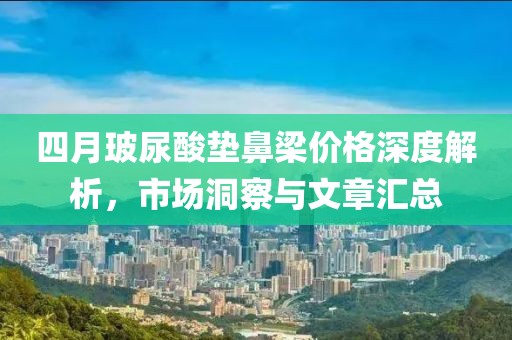 四月玻尿酸墊鼻梁價(jià)格深度解析，市場(chǎng)洞察與文章匯總