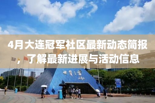 4月大連冠軍社區(qū)最新動(dòng)態(tài)簡(jiǎn)報(bào)，了解最新進(jìn)展與活動(dòng)信息
