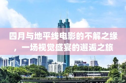 四月與地平線電影的不解之緣，一場(chǎng)視覺(jué)盛宴的邂逅之旅
