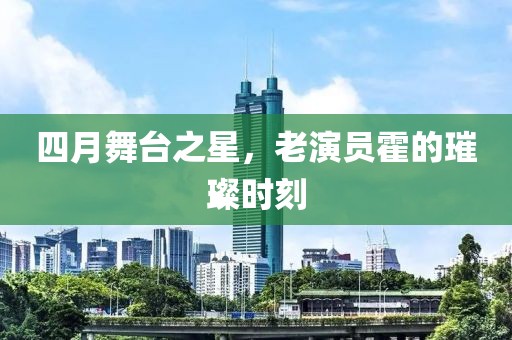 四月舞臺之星，老演員霍的璀璨時刻