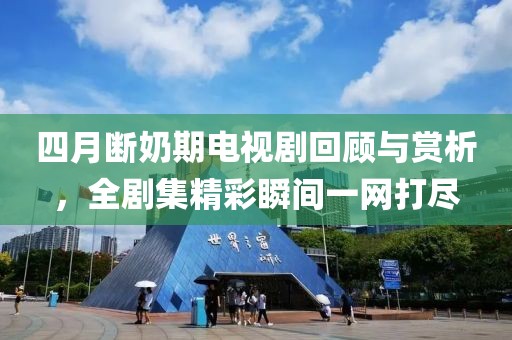 四月斷奶期電視劇回顧與賞析，全劇集精彩瞬間一網(wǎng)打盡