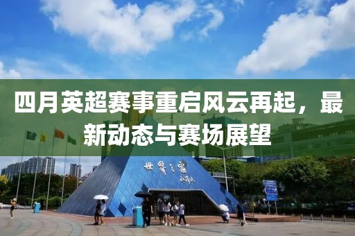 四月英超賽事重啟風云再起，最新動態(tài)與賽場展望