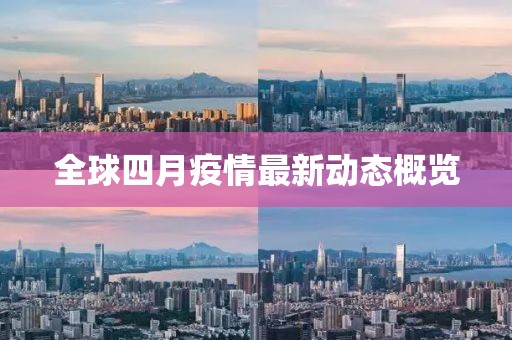 全球四月疫情最新動態(tài)概覽