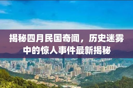 揭秘四月民國(guó)奇聞，歷史迷霧中的驚人事件最新揭秘