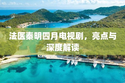 法醫(yī)秦明四月電視劇，亮點(diǎn)與深度解讀
