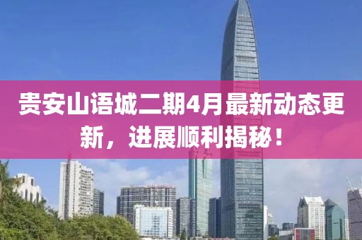 貴安山語城二期4月最新動(dòng)態(tài)更新，進(jìn)展順利揭秘！