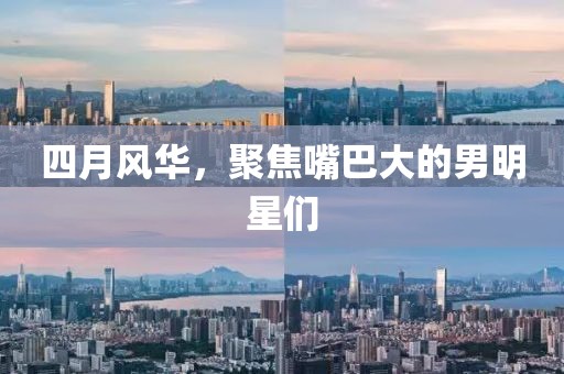 四月風華，聚焦嘴巴大的男明星們