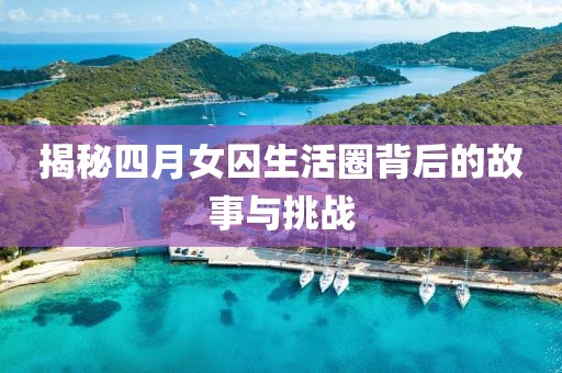 揭秘四月女囚生活圈背后的故事與挑戰(zhàn)