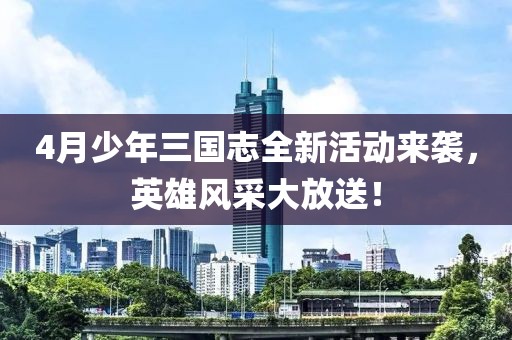 4月少年三國(guó)志全新活動(dòng)來襲，英雄風(fēng)采大放送！