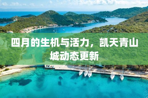 四月的生機(jī)與活力，凱天青山城動態(tài)更新