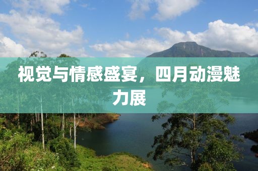 視覺與情感盛宴，四月動(dòng)漫魅力展