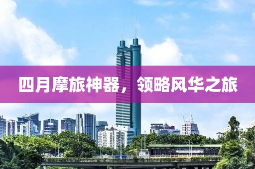 四月摩旅神器，領(lǐng)略風(fēng)華之旅