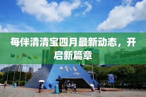 每伴清清寶四月最新動態(tài)，開啟新篇章