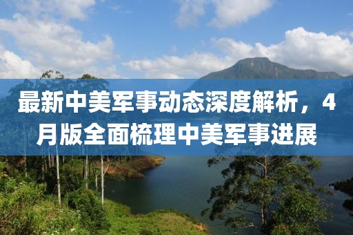 最新中美軍事動(dòng)態(tài)深度解析，4月版全面梳理中美軍事進(jìn)展
