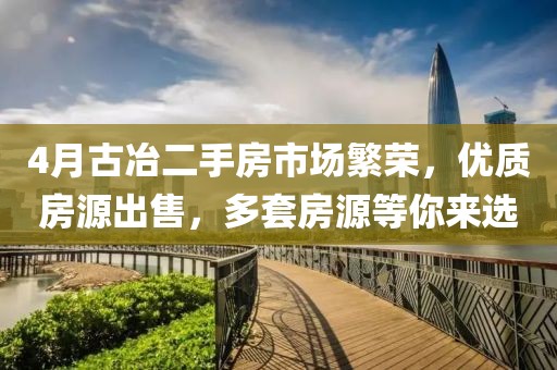 4月古冶二手房市場繁榮，優(yōu)質(zhì)房源出售，多套房源等你來選