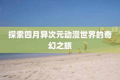 探索四月異次元動漫世界的奇幻之旅
