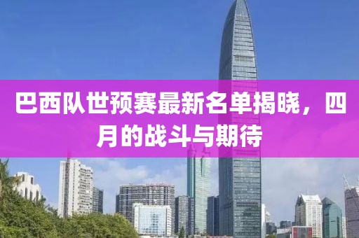巴西隊(duì)世預(yù)賽最新名單揭曉，四月的戰(zhàn)斗與期待