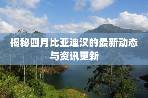 揭秘四月比亞迪漢的最新動態(tài)與資訊更新