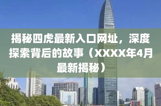 揭秘四虎最新入口網(wǎng)址，深度探索背后的故事（XXXX年4月最新揭秘）