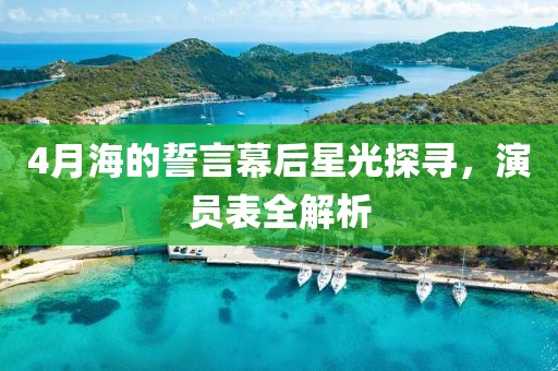 4月海的誓言幕后星光探尋，演員表全解析