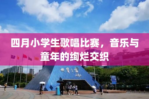 四月小學(xué)生歌唱比賽，音樂與童年的絢爛交織