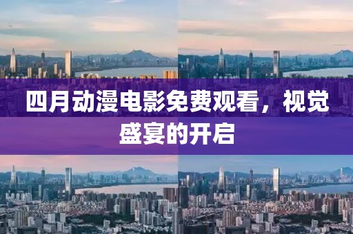 四月動漫電影免費觀看，視覺盛宴的開啟