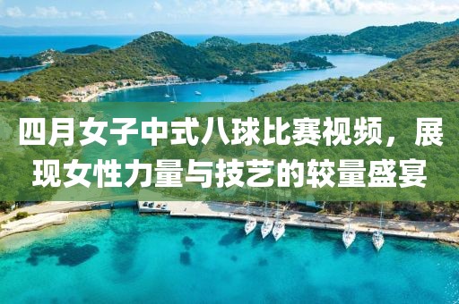四月女子中式八球比賽視頻，展現(xiàn)女性力量與技藝的較量盛宴