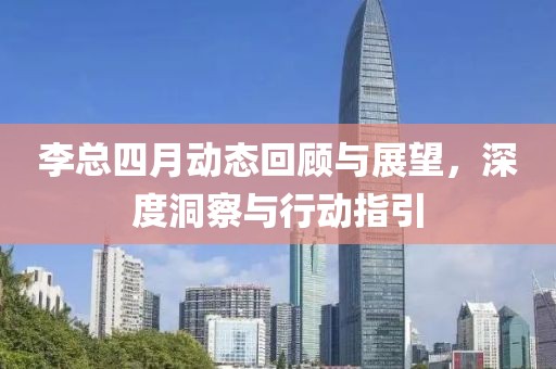 李總四月動(dòng)態(tài)回顧與展望，深度洞察與行動(dòng)指引