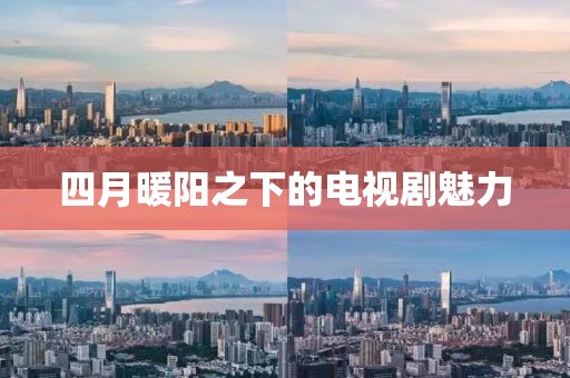 四月暖陽之下的電視劇魅力