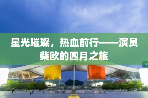 星光璀璨，熱血前行——演員柴歐的四月之旅