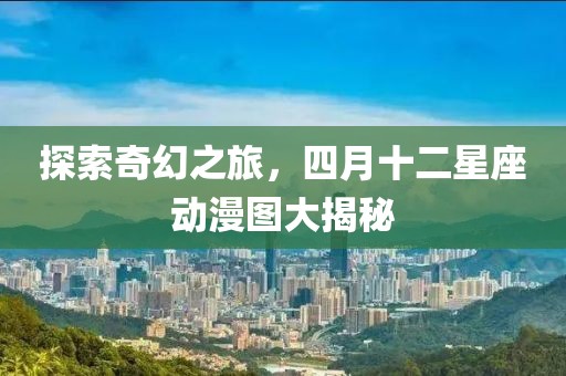 探索奇幻之旅，四月十二星座動(dòng)漫圖大揭秘