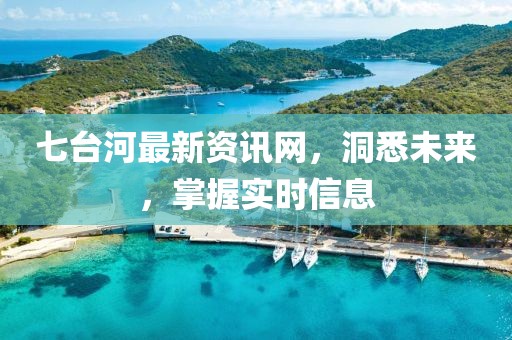 七臺河最新資訊網(wǎng)，洞悉未來，掌握實時信息
