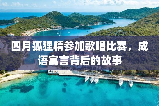 四月狐貍精參加歌唱比賽，成語寓言背后的故事