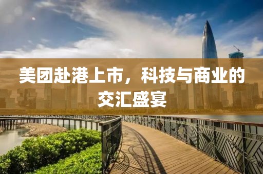 美團(tuán)赴港上市，科技與商業(yè)的交匯盛宴