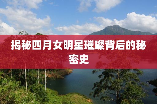 揭秘四月女明星璀璨背后的秘密史