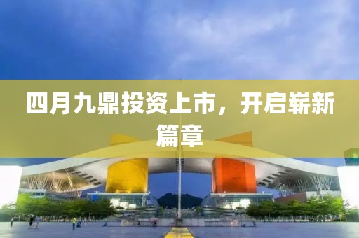 四月九鼎投資上市，開啟嶄新篇章