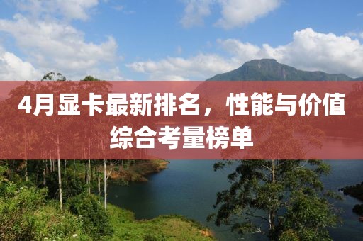 4月顯卡最新排名，性能與價(jià)值綜合考量榜單