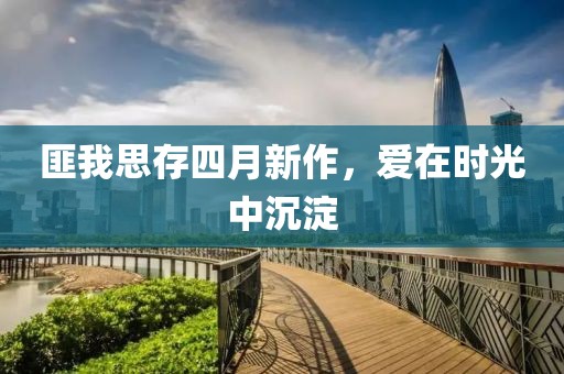 匪我思存四月新作，愛在時光中沉淀
