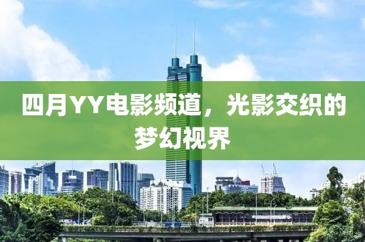 四月YY電影頻道，光影交織的夢(mèng)幻視界