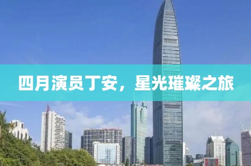 四月演員丁安，星光璀璨之旅
