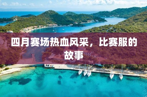 四月賽場熱血風(fēng)采，比賽服的故事