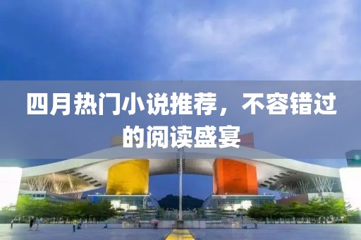 四月熱門小說推薦，不容錯過的閱讀盛宴