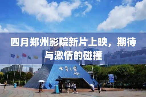 四月鄭州影院新片上映，期待與激情的碰撞
