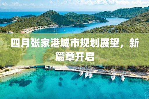 四月張家港城市規(guī)劃展望，新篇章開啟