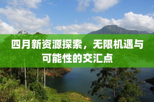 四月新資源探索，無限機(jī)遇與可能性的交匯點(diǎn)