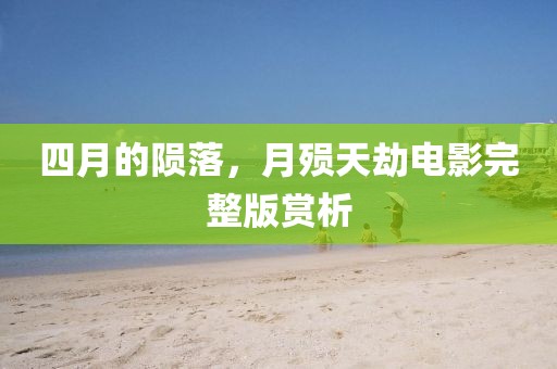 四月的隕落，月殞天劫電影完整版賞析