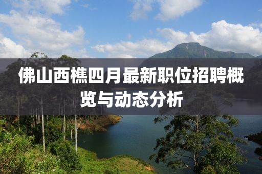 佛山西樵四月最新職位招聘概覽與動態(tài)分析